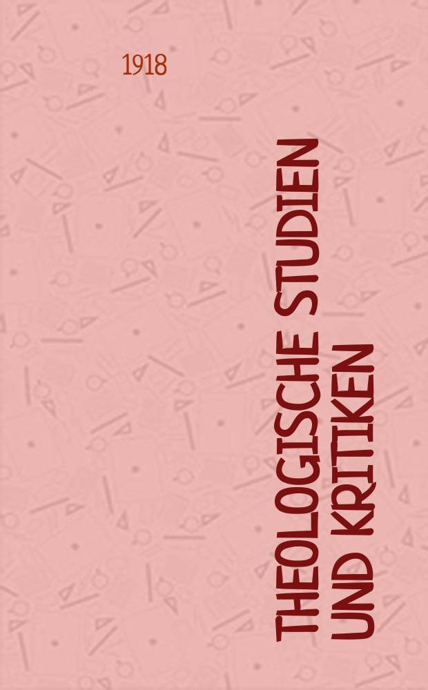 Theologische Studien und Kritiken : Eine Zeitschrift für das gesammte Gebiet der Theologie. Jg. 91 1918/1919, H. 1