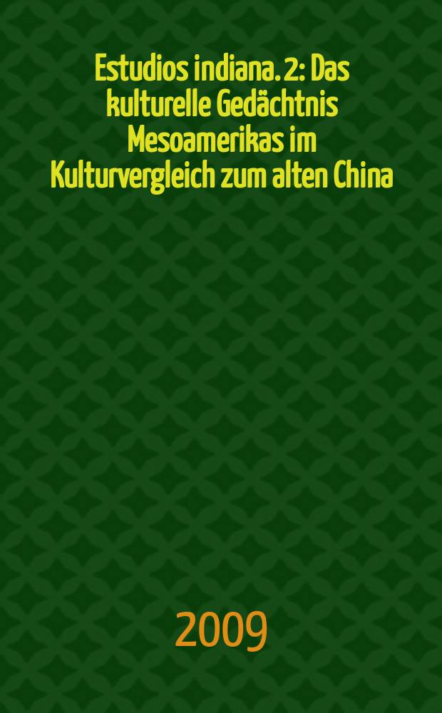 Estudios indiana. 2 : Das kulturelle Gedächtnis Mesoamerikas im Kulturvergleich zum alten China = Культурная память Мезамерики в сравнению с культурой Древнего Китая: ритуалы в зеркале писменных и устных источников