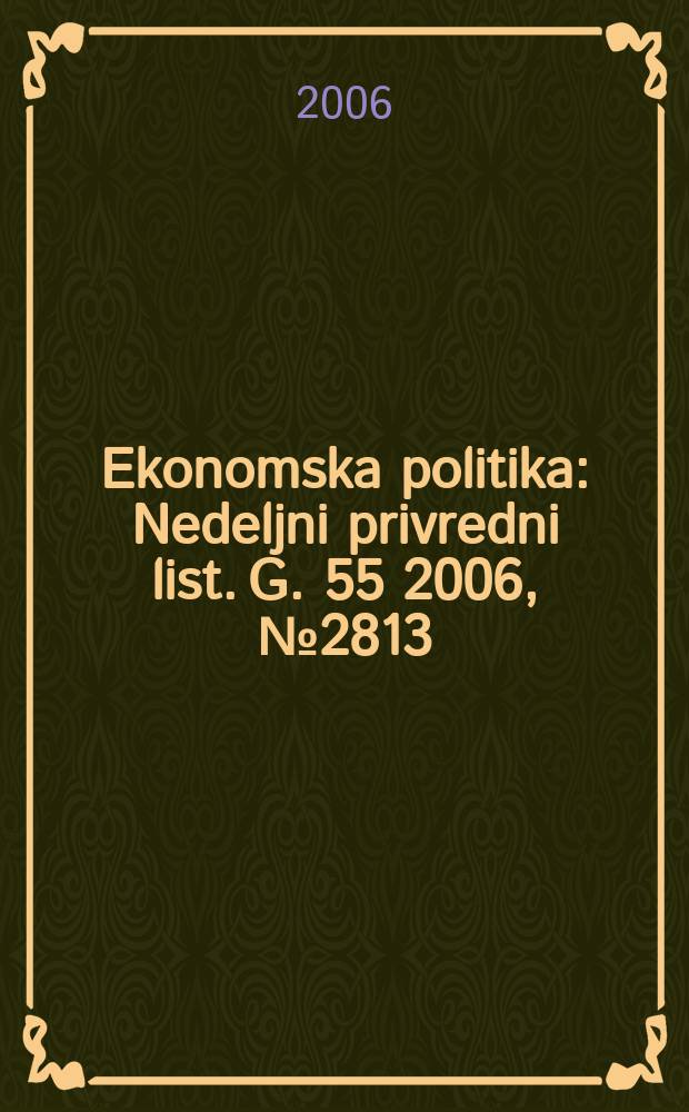 Ekonomska politika : Nedeljni privredni list. [G. 55] 2006, № 2813/2814