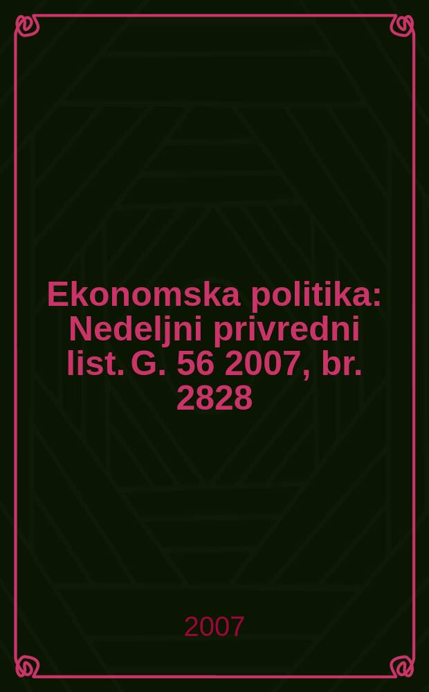 Ekonomska politika : Nedeljni privredni list. G. 56 2007, br. 2828