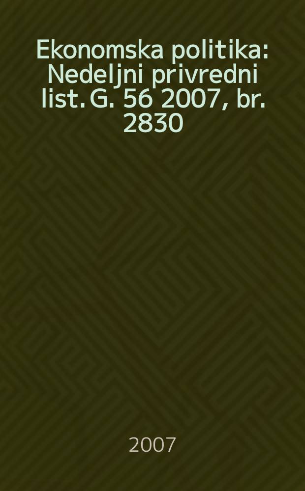 Ekonomska politika : Nedeljni privredni list. G. 56 2007, br. 2830
