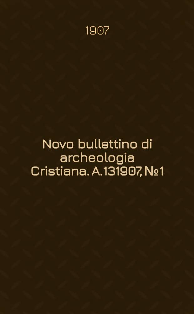 Novo bullettino di archeologia Cristiana. A.131907, № 1/3