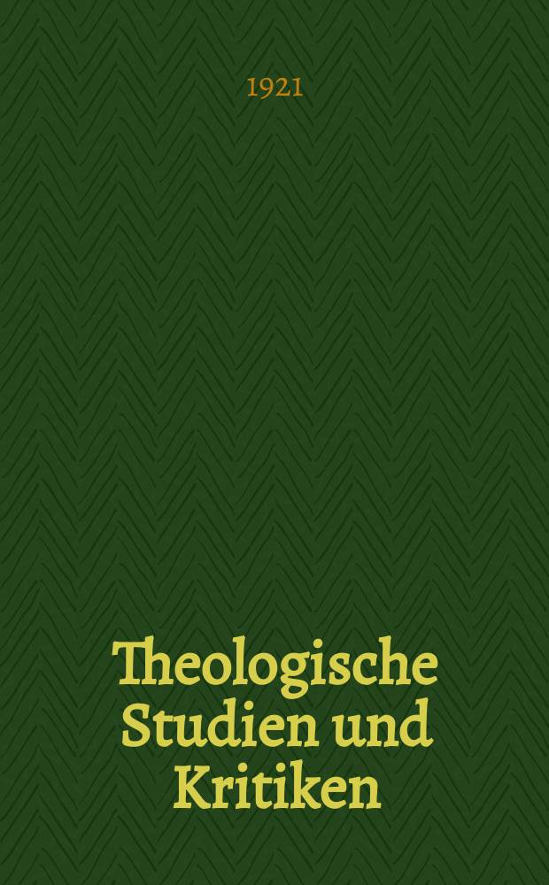 Theologische Studien und Kritiken : Eine Zeitschrift für das gesammte Gebiet der Theologie. Jg. 93 1921, H. 1/ 2