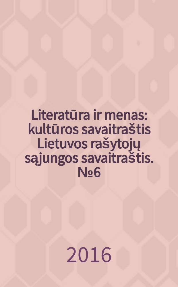 Literatūra ir menas : kultūros savaitraštis Lietuvos rašytojų sąjungos savaitraštis. № 6 (3554)