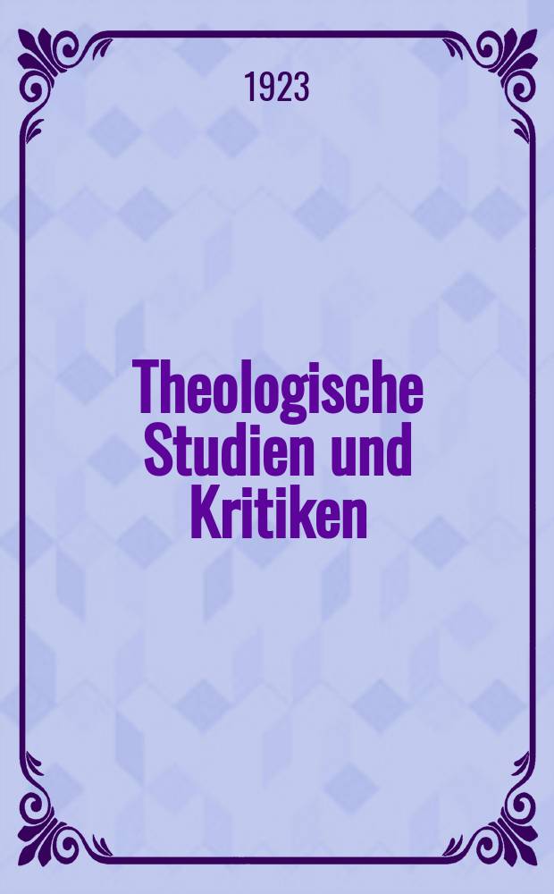 Theologische Studien und Kritiken : Eine Zeitschrift für das gesammte Gebiet der Theologie. Jg. 95 1923/1924, H. 1/ 2