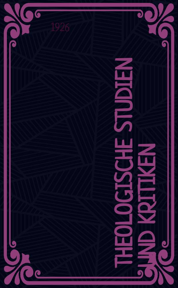 Theologische Studien und Kritiken : Eine Zeitschrift für das gesammte Gebiet der Theologie. Jg. 98/99 1926, H. 2