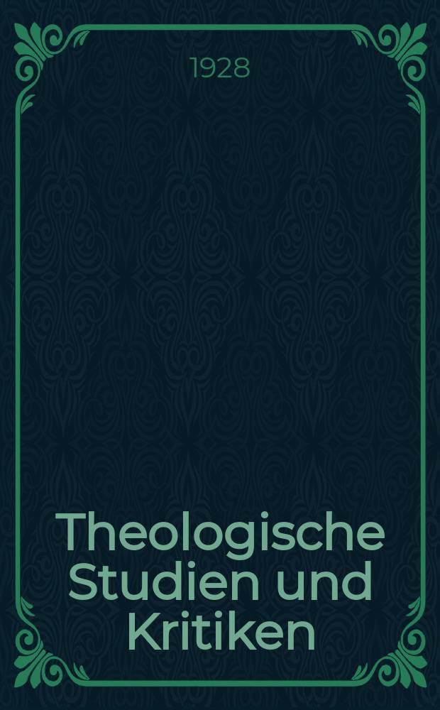 Theologische Studien und Kritiken : Eine Zeitschrift für das gesammte Gebiet der Theologie. Jg. 101 1928, H. 1