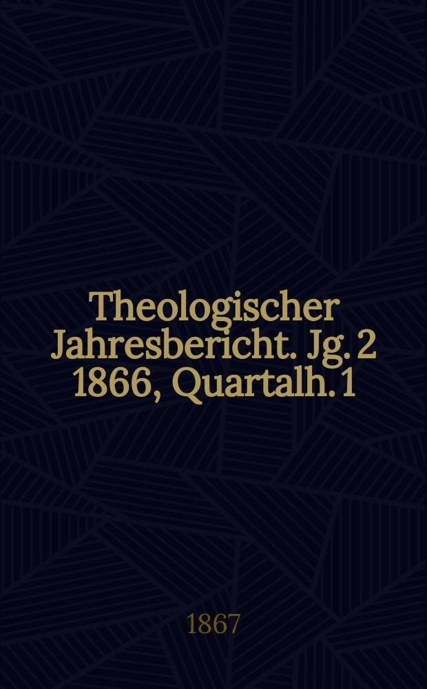 Theologischer Jahresbericht. Jg. 2 1866, Quartalh. 1
