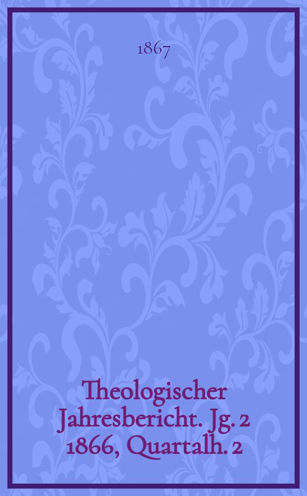 Theologischer Jahresbericht. Jg. 2 1866, Quartalh. 2