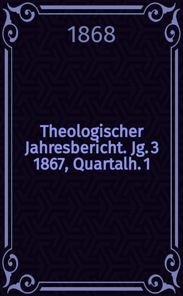 Theologischer Jahresbericht. Jg. 3 1867, Quartalh. 1
