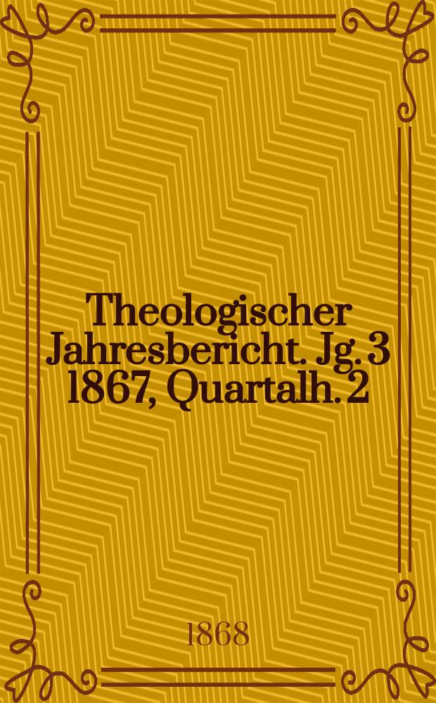 Theologischer Jahresbericht. Jg. 3 1867, Quartalh. 2