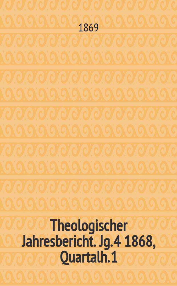 Theologischer Jahresbericht. Jg. 4 1868, Quartalh. 1