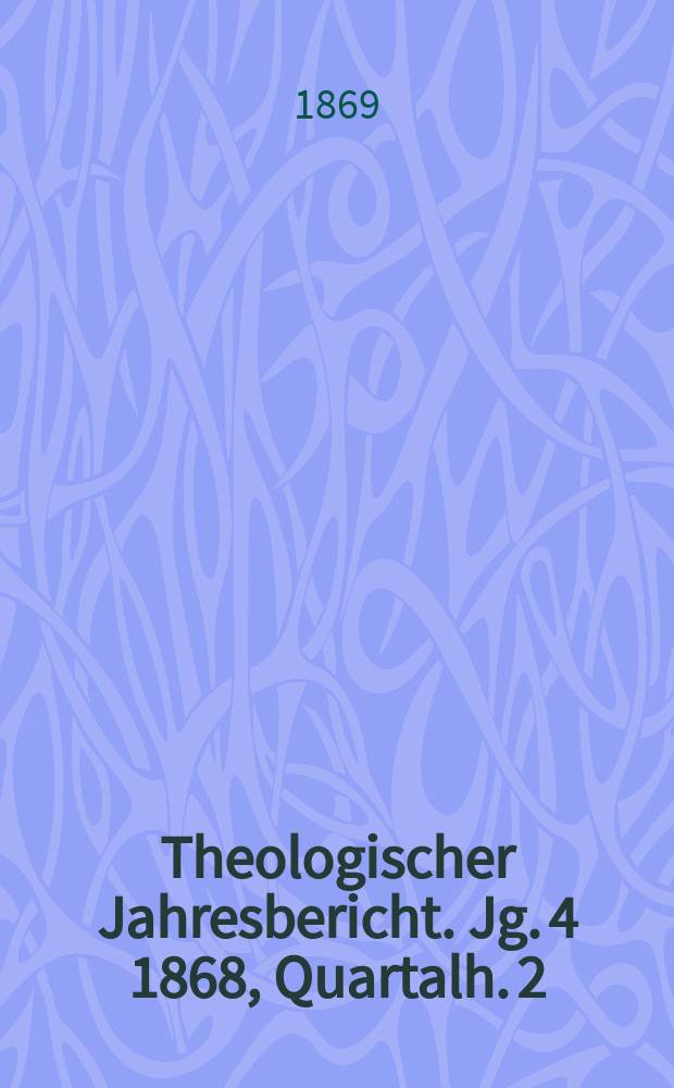 Theologischer Jahresbericht. Jg. 4 1868, Quartalh. 2