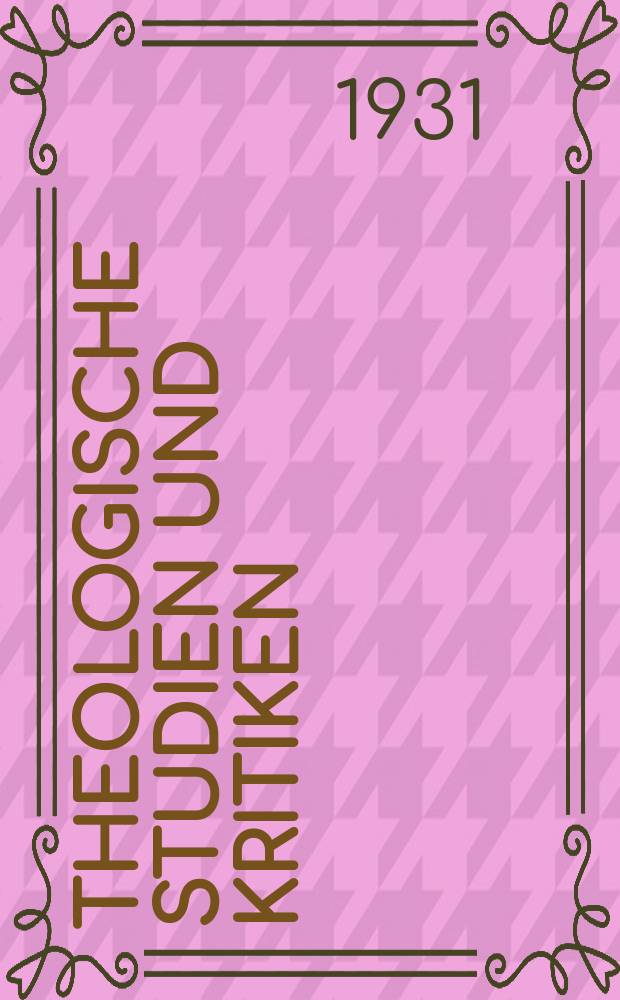 Theologische Studien und Kritiken : Eine Zeitschrift für das gesammte Gebiet der Theologie. Bd. 103, H. 2/3 : Studien und Kritiken zur Theologie = Изучение и критика теологии: Чествование Фердинанда Каттенбуша 31 октября 1931 года