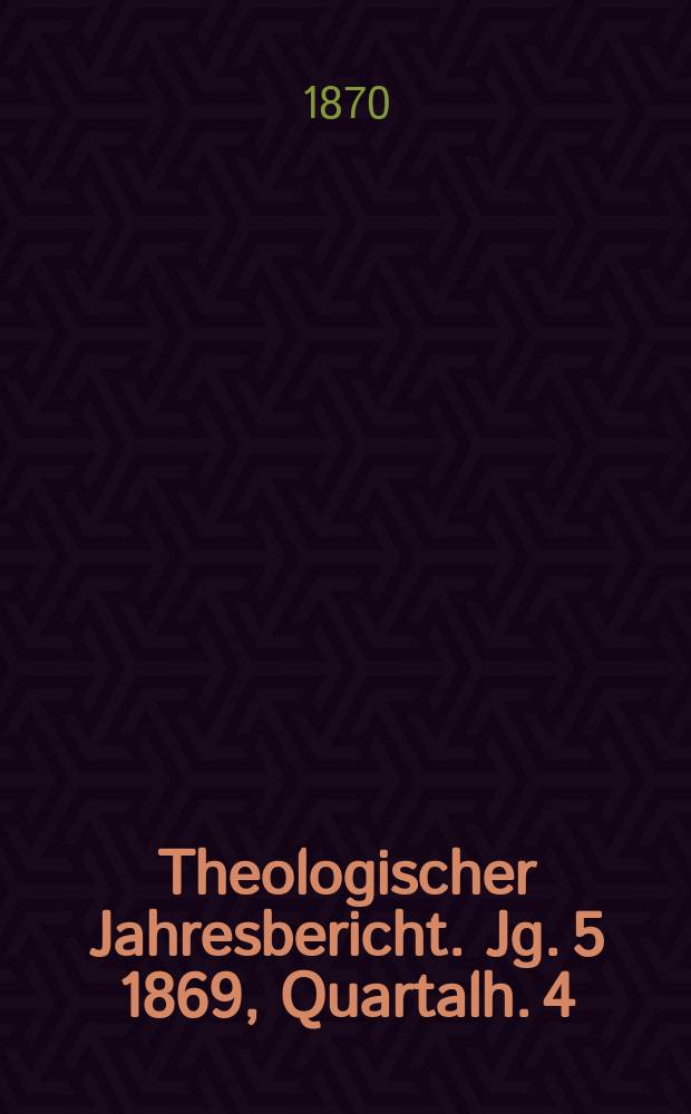 Theologischer Jahresbericht. Jg. 5 1869, Quartalh. 4