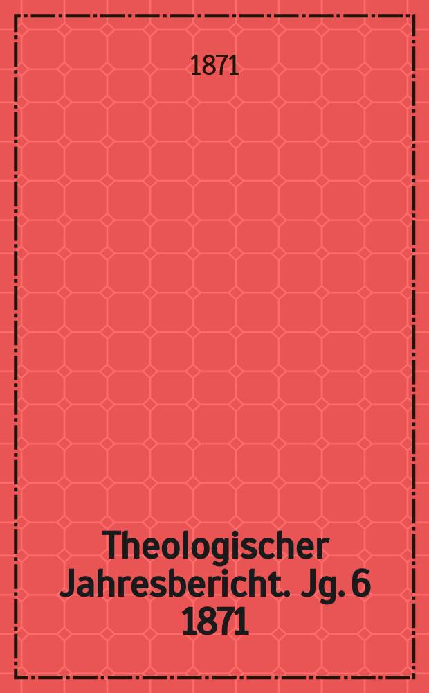 Theologischer Jahresbericht. Jg. 6 1871
