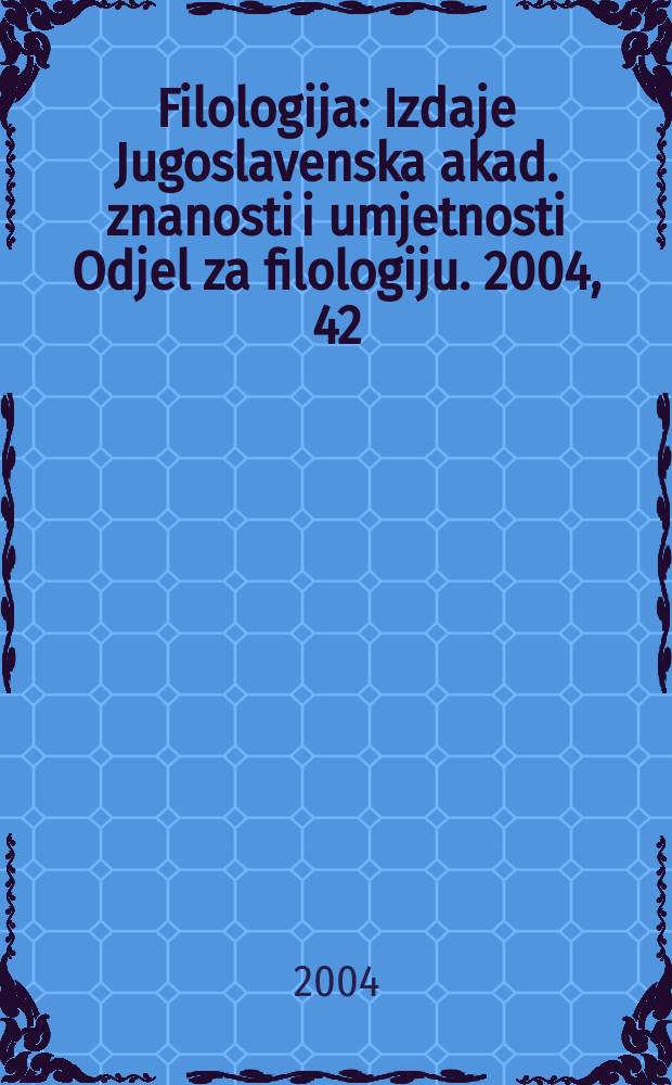 Filologija : Izdaje Jugoslavenska akad. znanosti i umjetnosti Odjel za filologiju. 2004, 42