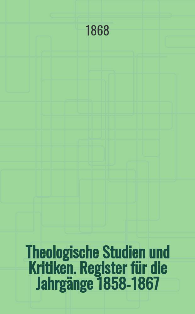 Theologische Studien und Kritiken. Register für die Jahrgänge 1858-1867