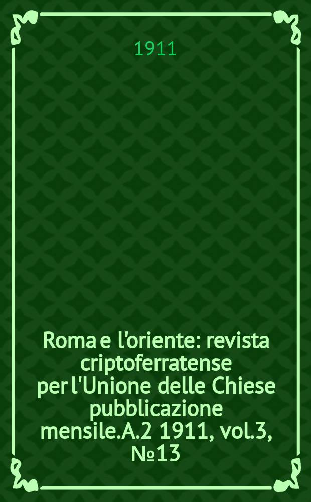 Roma e l'oriente : revista criptoferratense per l'Unione delle Chiese pubblicazione mensile. A.2 1911, vol.3, №13