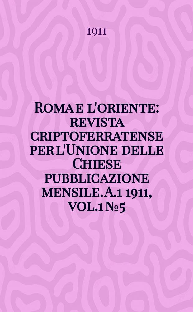 Roma e l'oriente : revista criptoferratense per l'Unione delle Chiese pubblicazione mensile. A.1 1911, [vol.1] №5
