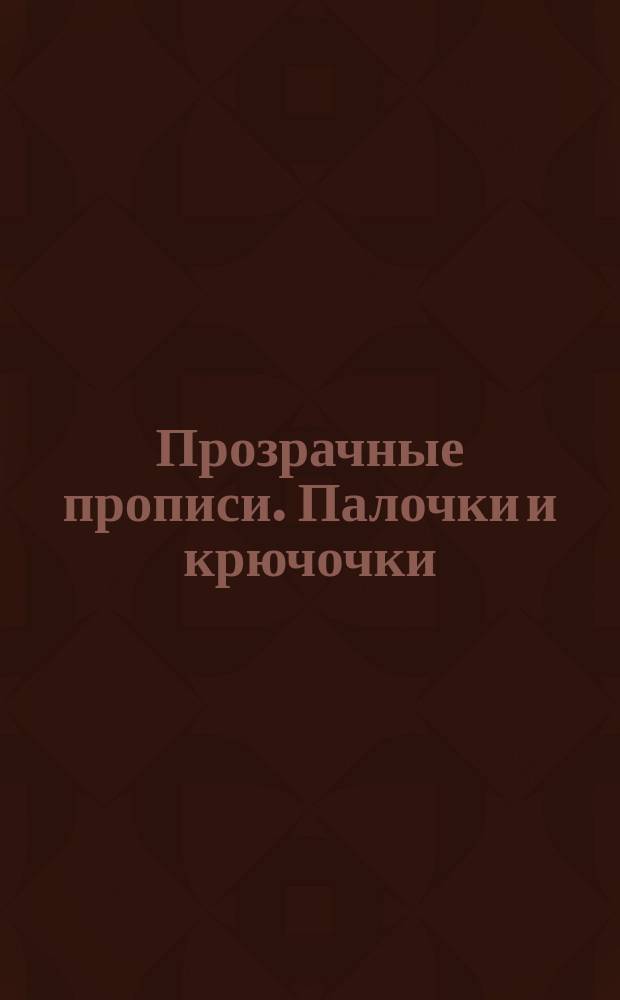 Прозрачные прописи. Палочки и крючочки : для детей 4-5 лет для занятий дома и в детском саду : 0+
