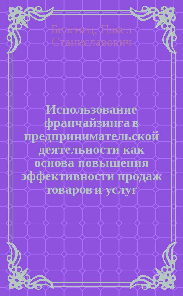 Использование франчайзинга в предпринимательской деятельности как основа повышения эффективности продаж товаров и услуг : монография