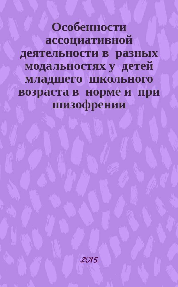Особенности ассоциативной деятельности в разных модальностях у детей младшего школьного возраста в норме и при шизофрении : автореферат диссертации на соискание ученой степени кандидата психологических наук : специальность 19.00.04 <Медицинская психология>