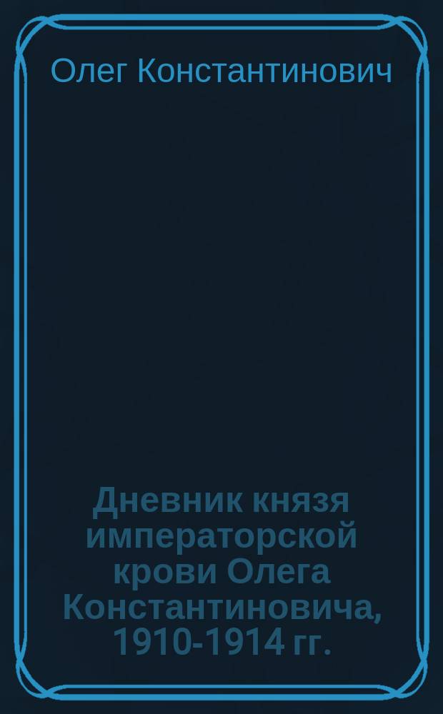 Дневник князя императорской крови Олега Константиновича, 1910-1914 гг.