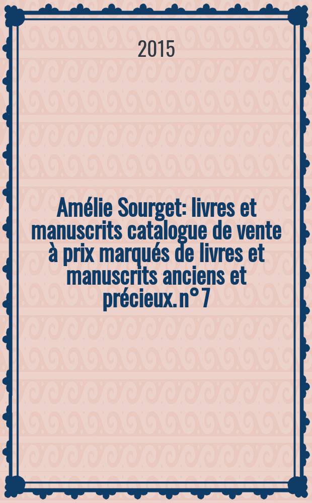 Amélie Sourget : livres et manuscrits [catalogue de vente à prix marqués de livres et manuscrits anciens et précieux]. n° 7 : Automne 2015