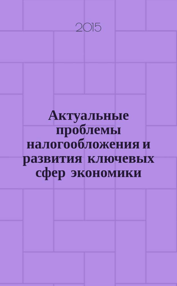 Актуальные проблемы налогообложения и развития ключевых сфер экономики : сборник научных статей VI Всероссийской научно-практической заочной конференции с международным участием, г. Пенза, ноябрь 2015 г