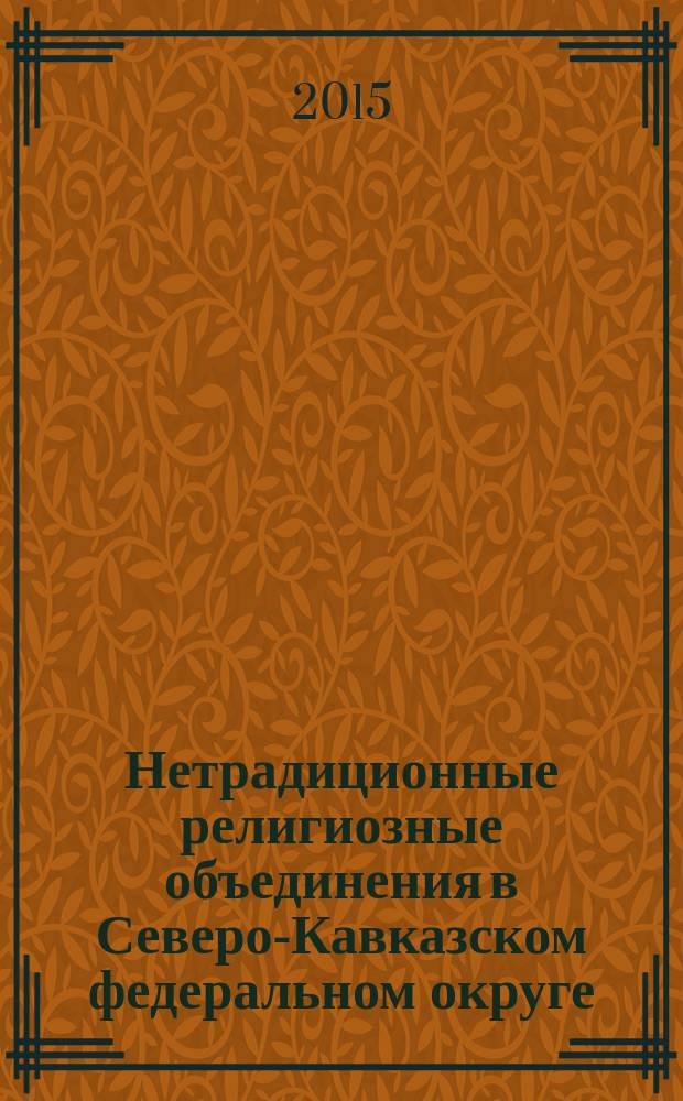 Нетрадиционные религиозные объединения в Северо-Кавказском федеральном округе: анализ обстановки и методика взаимодействия : методические рекомендации