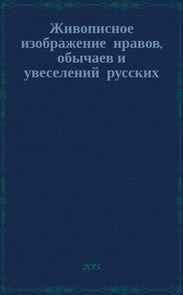 Живописное изображение нравов, обычаев и увеселений русских : альбом