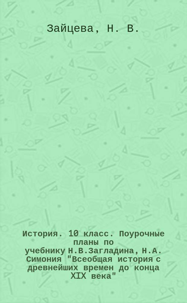 История. 10 класс. Поурочные планы по учебнику Н.В.Загладина, Н.А. Симония "Всеобщая история с древнейших времен до конца XIX века". Ч. 1