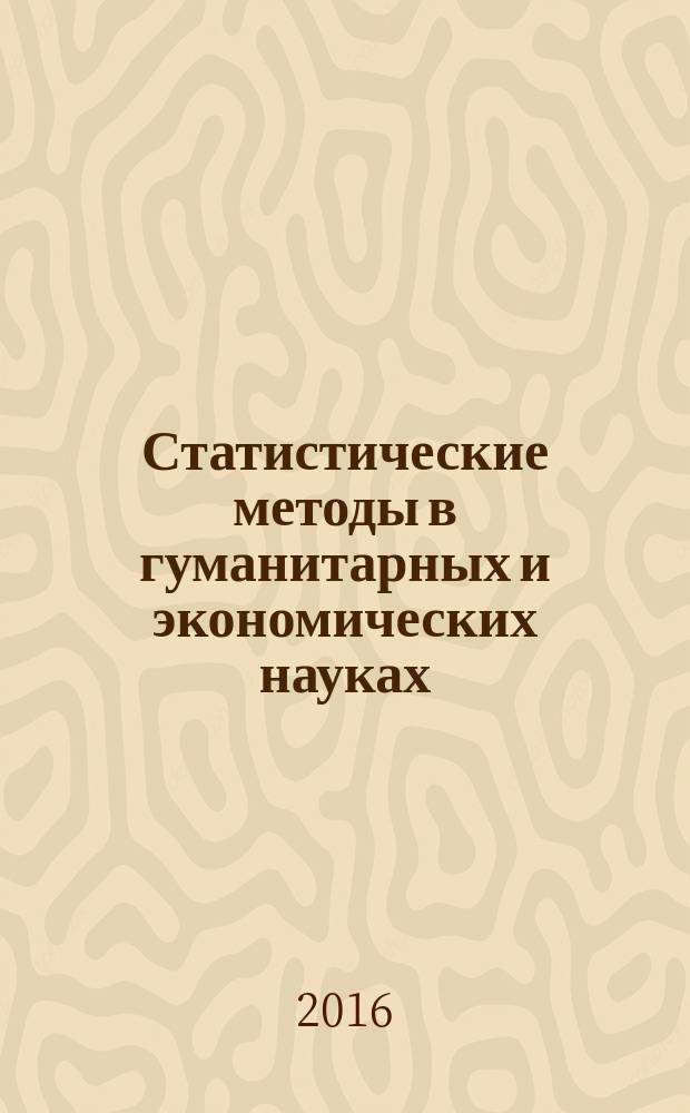 Статистические методы в гуманитарных и экономических науках = Statistical methods in humanities and economic knowledges : материалы международной научно-практической конференции (Санкт-Петербург, 28-29 января 2016 г.)