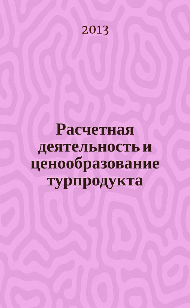 Расчетная деятельность и ценообразование турпродукта : учебное пособие для студентов кафедры туризма