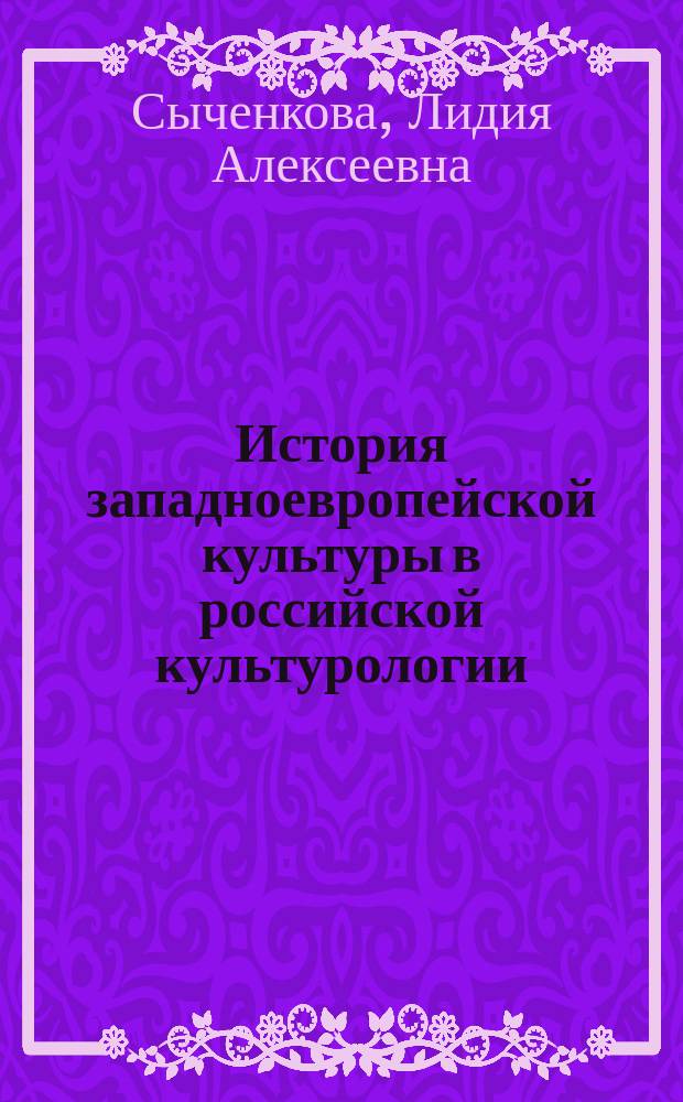 История западноевропейской культуры в российской культурологии : учебное пособие : для студентов,обучающихся по направлению подготовки - 033000.62 "Культурология", изучающих курс "История культурологии"