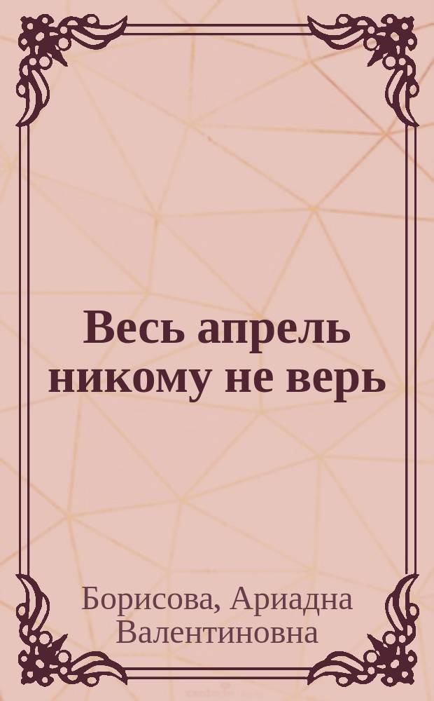 Весь апрель никому не верь : роман