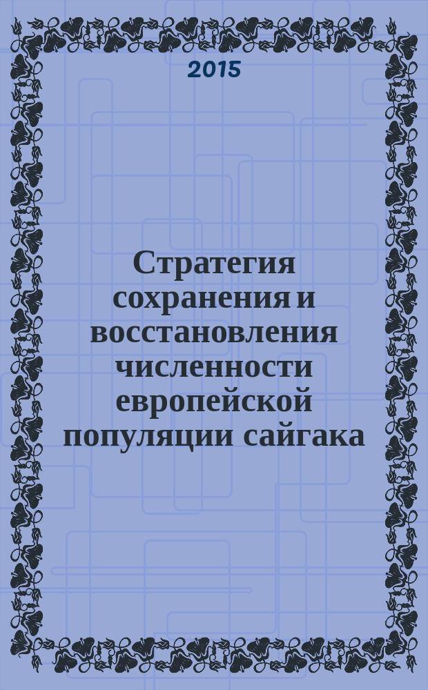 Стратегия сохранения и восстановления численности европейской популяции сайгака (saiga tatarica l.) на территории Республики Калмыкия : методические рекомендации
