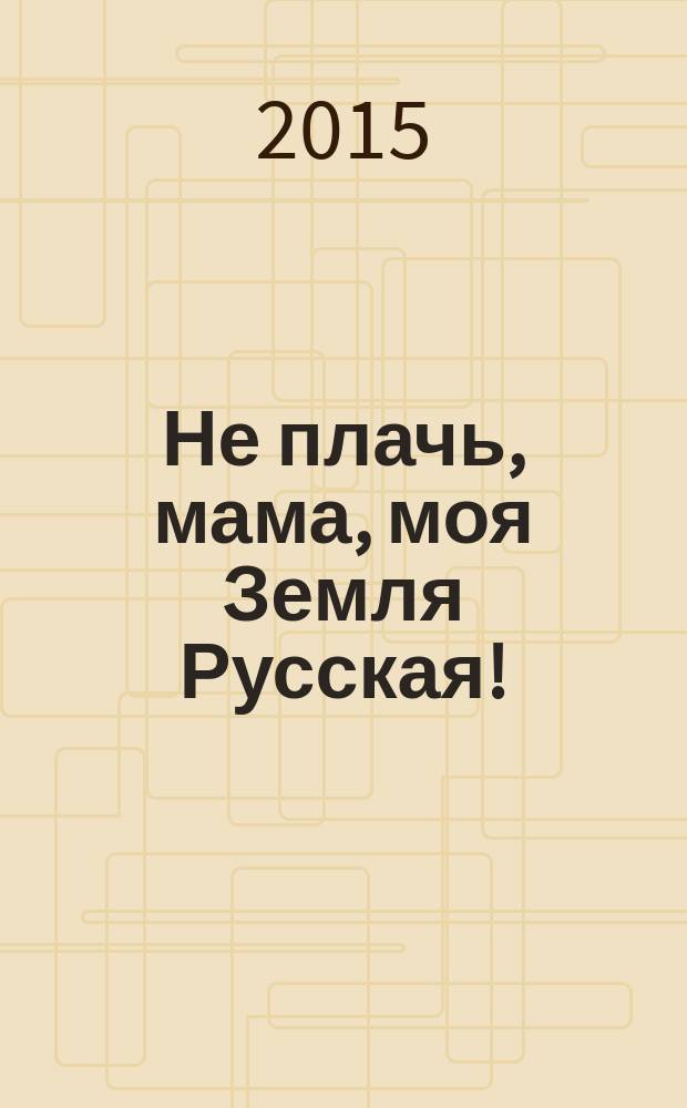 Не плачь, мама, моя Земля Русская! : народный эпос