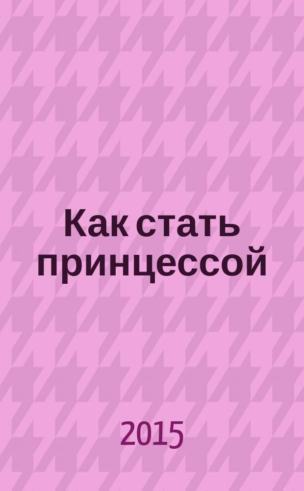 Как стать принцессой : роман