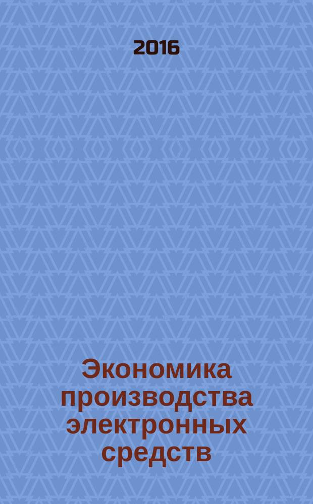 Экономика производства электронных средств : учебник : для студетнов высших учебных заведений, обучающихся по специальностям направления подготовки "Электроника, радиотехника и системы связи"