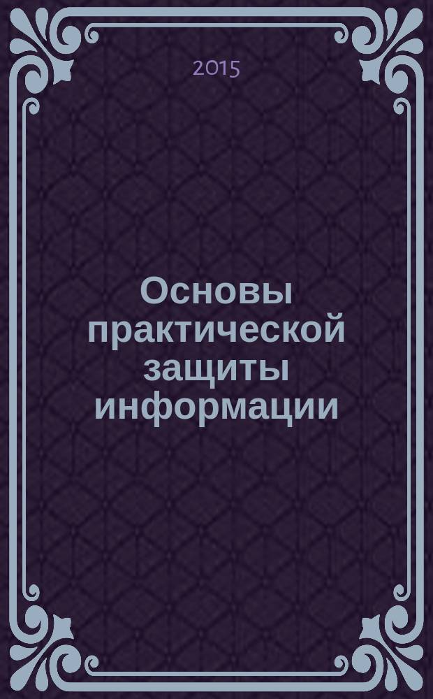 Основы практической защиты информации : учебное пособие по специальности 20.18.00 "Защищенные системы связи"