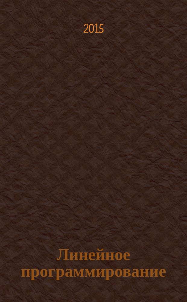 Линейное программирование: симплекс-метод и двойственность : учебное пособие : для студентов, обучающихся по направлению подготовки 01.03.04 "Прикладная математика" (профиль "Математическое моделирование в экономике и технике"), 19.07.00 "Технология транспортных процессов" (профиль "Организация безопасности движения")