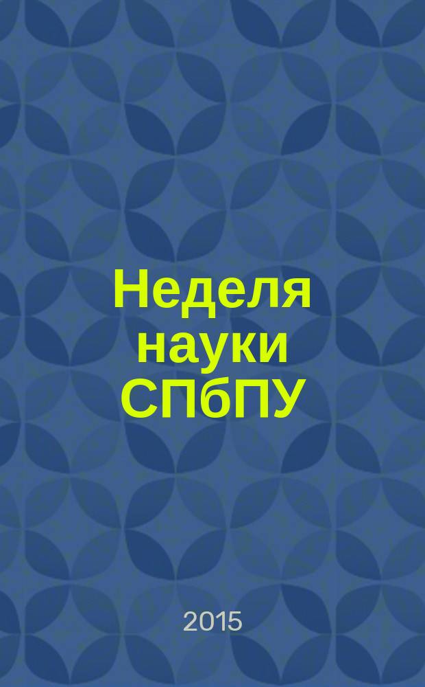 Неделя науки СПбПУ : материалы научного форума с международным участием, 30 ноября - 5 декабря 2015 года
