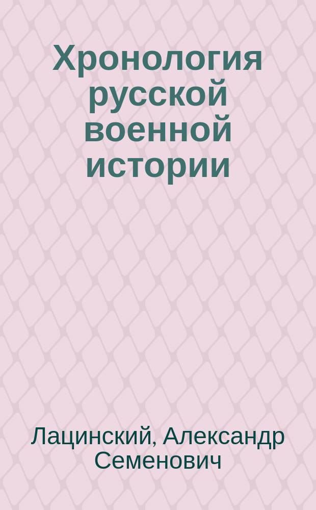 Хронология русской военной истории : хронологический указатель войн, сражений и дел, в которых участвовали русские войска от Петра I до новейшего времени
