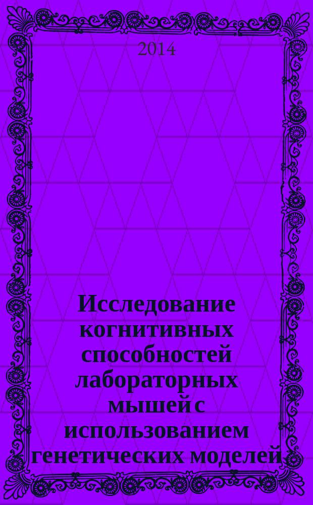 Исследование когнитивных способностей лабораторных мышей с использованием генетических моделей : автореферат диссертации на соискание ученой степени кандидата биологических наук : специальность 03.03.06 <Нейробиология>