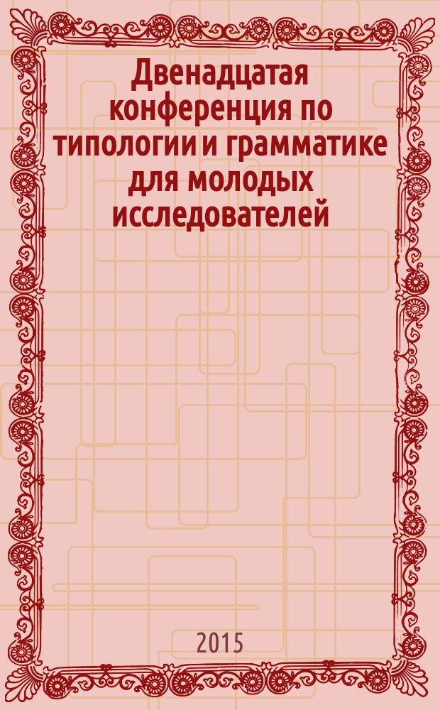 Двенадцатая конференция по типологии и грамматике для молодых исследователей : тезисы докладов, Санкт-Петербург, 2015
