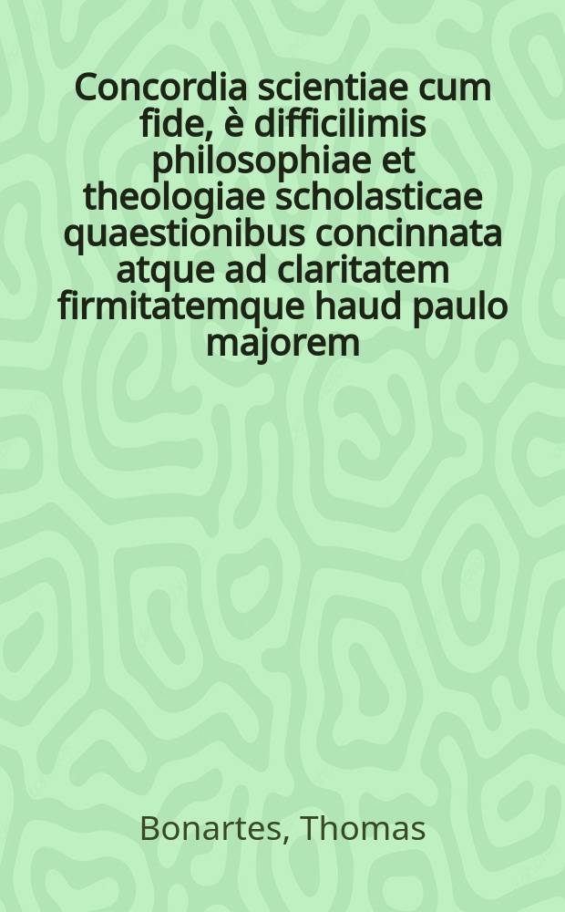 Concordia scientiae cum fide, è difficilimis [p]hilosophiae et theologiae scholasticae quaestionibus concinnata [at]que ad claritatem firmitatemque haud paulo majorem, quam quae ab obscuris scholasticorum principii, & incertis placitis sperari possit, reuocata. Oratione vero perpetua & naturali doctrinae methodo a notis [ad] ignota progrediendo deducta: libris autem quinque conmprehensa, quorum primus de corpore. Secundus de incorporeo. Tertius de Deo. Quartus de Christo. Quintus de analysi.