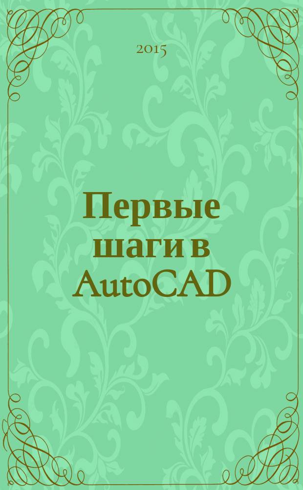 Первые шаги в AutoCAD : учебное пособие для студентов высших учебных заведений, обучающихся по направлению подготовки бакалавров "Технологические машины и оборудование"