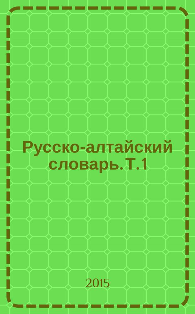 Русско-алтайский словарь. Т. 1 : А - О